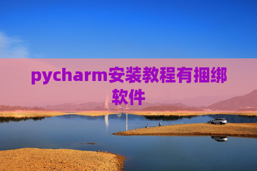 pycharm安装教程有捆绑软件 pycharm安装教程有捆绑软件